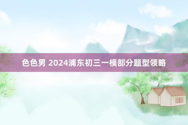 色色男 2024浦东初三一模部分题型领略