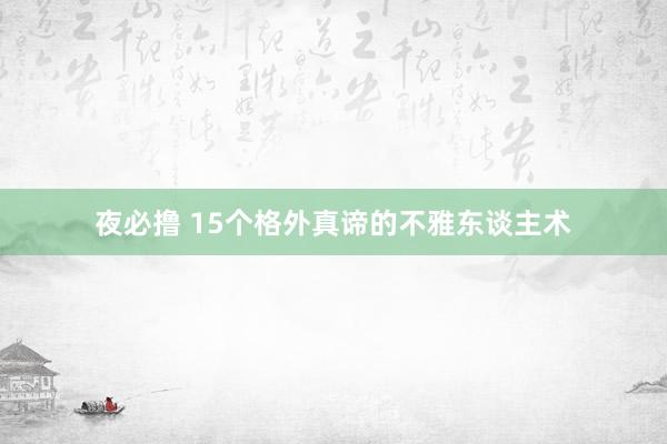 夜必撸 15个格外真谛的不雅东谈主术