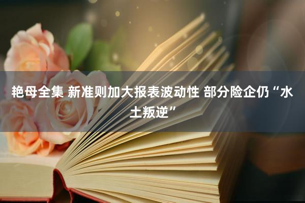 艳母全集 新准则加大报表波动性 部分险企仍“水土叛逆”