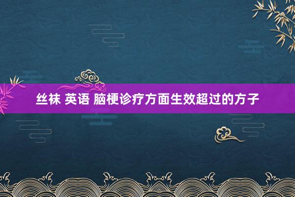 丝袜 英语 脑梗诊疗方面生效超过的方子