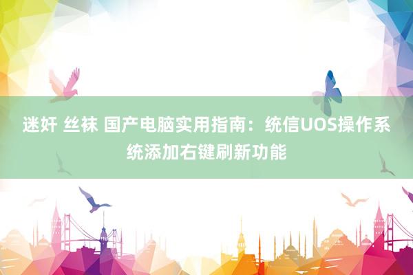 迷奸 丝袜 国产电脑实用指南：统信UOS操作系统添加右键刷新功能