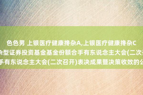 色色男 上银医疗健康搀杂A，上银医疗健康搀杂C: 对于上银医疗健康搀杂型证券投资基金基金份额合手有东说念主大会(二次召开)表决成果暨决策收效的公告