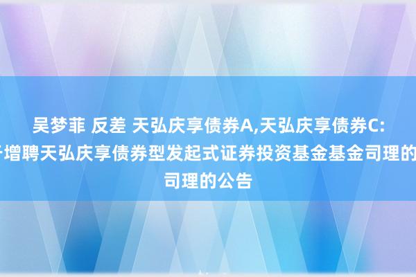 吴梦菲 反差 天弘庆享债券A，天弘庆享债券C: 对于增聘天弘庆享债券型发起式证券投资基金基金司理的公告