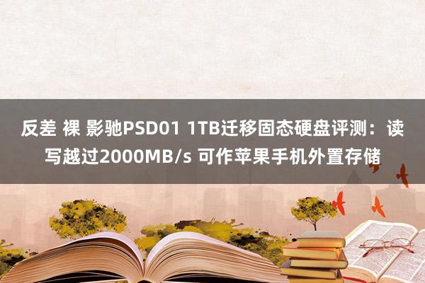 反差 裸 影驰PSD01 1TB迁移固态硬盘评测：读写越过2000MB/s 可作苹果手机外置存储