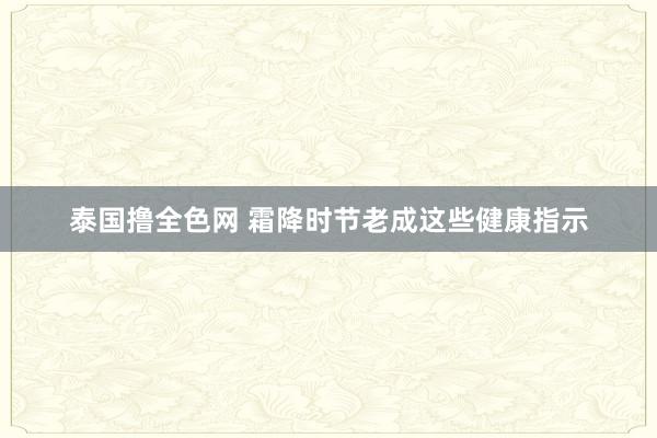 泰国撸全色网 霜降时节老成这些健康指示