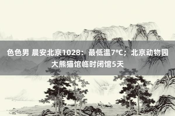 色色男 晨安北京1028：最低温7℃；北京动物园大熊猫馆临时闭馆5天