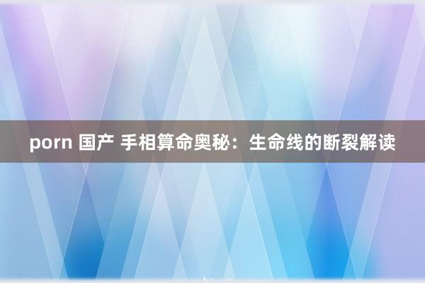 porn 国产 手相算命奥秘：生命线的断裂解读