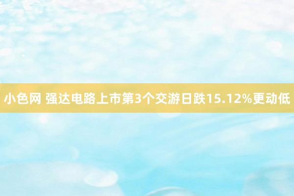 小色网 强达电路上市第3个交游日跌15.12%更动低