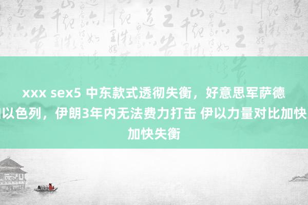 xxx sex5 中东款式透彻失衡，好意思军萨德参加以色列，伊朗3年内无法费力打击 伊以力量对比加快失衡