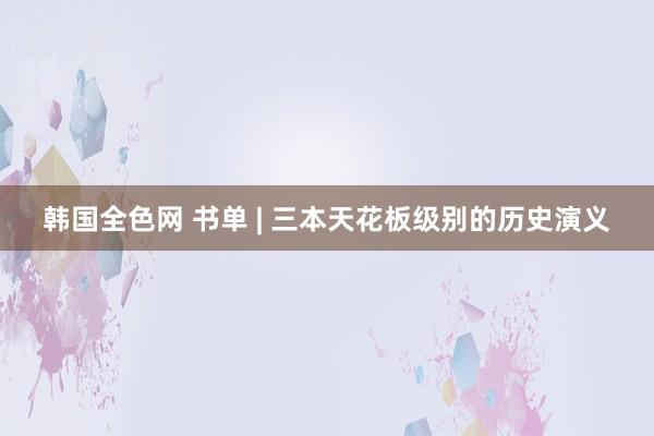 韩国全色网 书单 | 三本天花板级别的历史演义