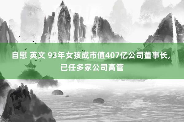 自慰 英文 93年女孩成市值407亿公司董事长， 已任多家公司高管