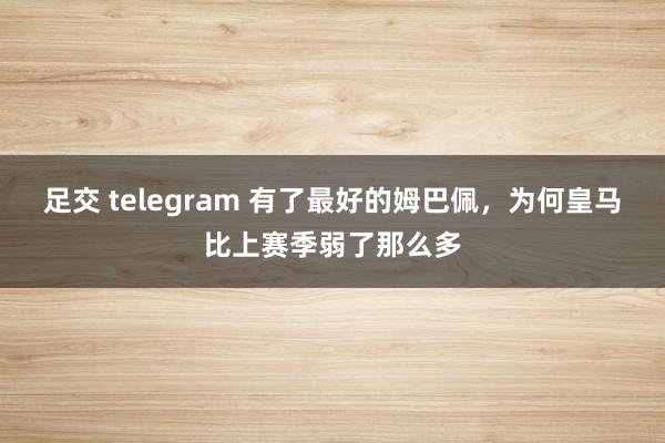 足交 telegram 有了最好的姆巴佩，为何皇马比上赛季弱了那么多