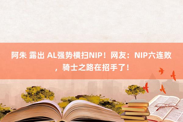 阿朱 露出 AL强势横扫NIP！网友：NIP六连败，骑士之路在招手了！